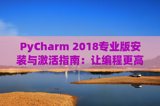 PyCharm 2018专业版安装与激活指南：让编程更高效